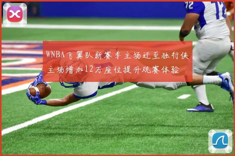 WNBA飞翼队新赛季主场迁至独行侠主场增加12万座位提升观赛体验