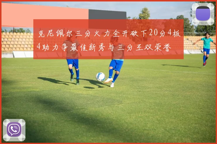 克尼佩尔三分火力全开砍下20分4板4助力争最佳新秀与三分王双荣誉