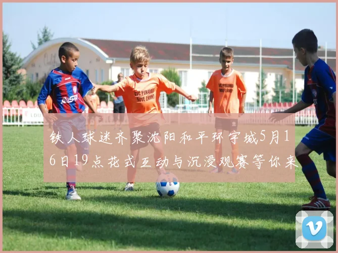 铁人球迷齐聚沈阳和平环宇城5月16日19点花式互动与沉浸观赛等你来参与