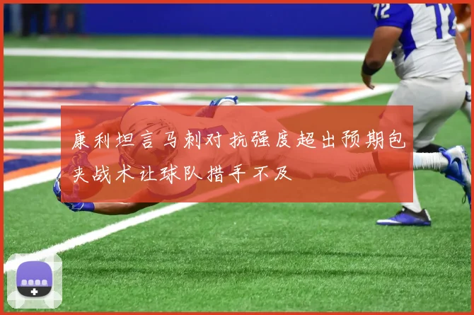 康利坦言马刺对抗强度超出预期包夹战术让球队措手不及