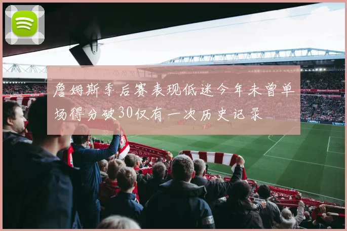 詹姆斯季后赛表现低迷今年未曾单场得分破30仅有一次历史记录