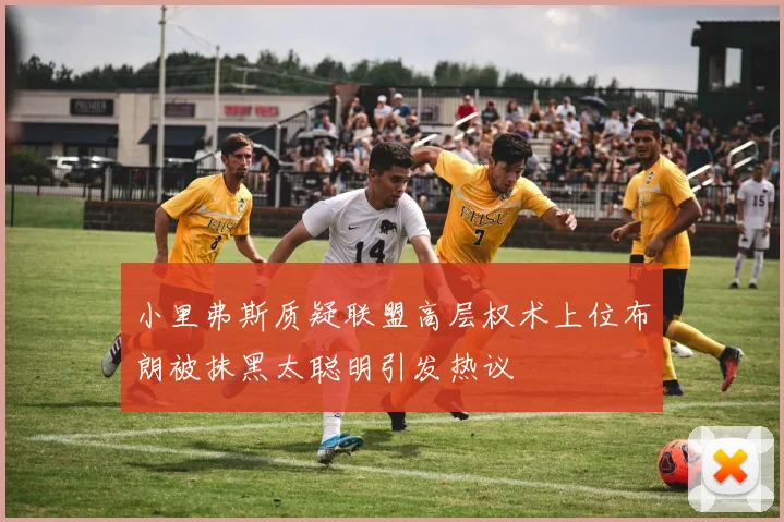 小里弗斯质疑联盟高层权术上位布朗被抹黑太聪明引发热议