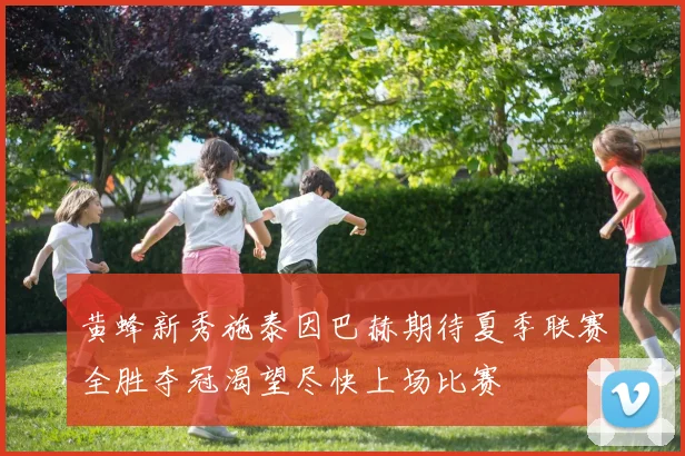 黄蜂新秀施泰因巴赫期待夏季联赛全胜夺冠渴望尽快上场比赛
