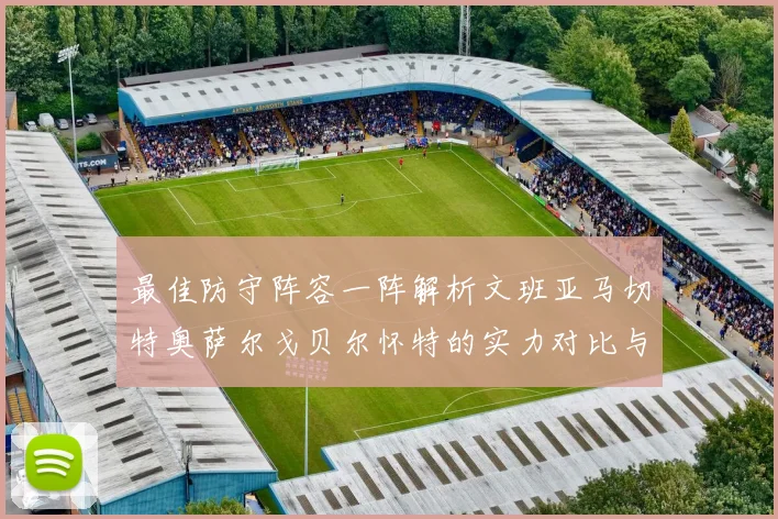 最佳防守阵容一阵解析文班亚马切特奥萨尔戈贝尔怀特的实力对比与展望